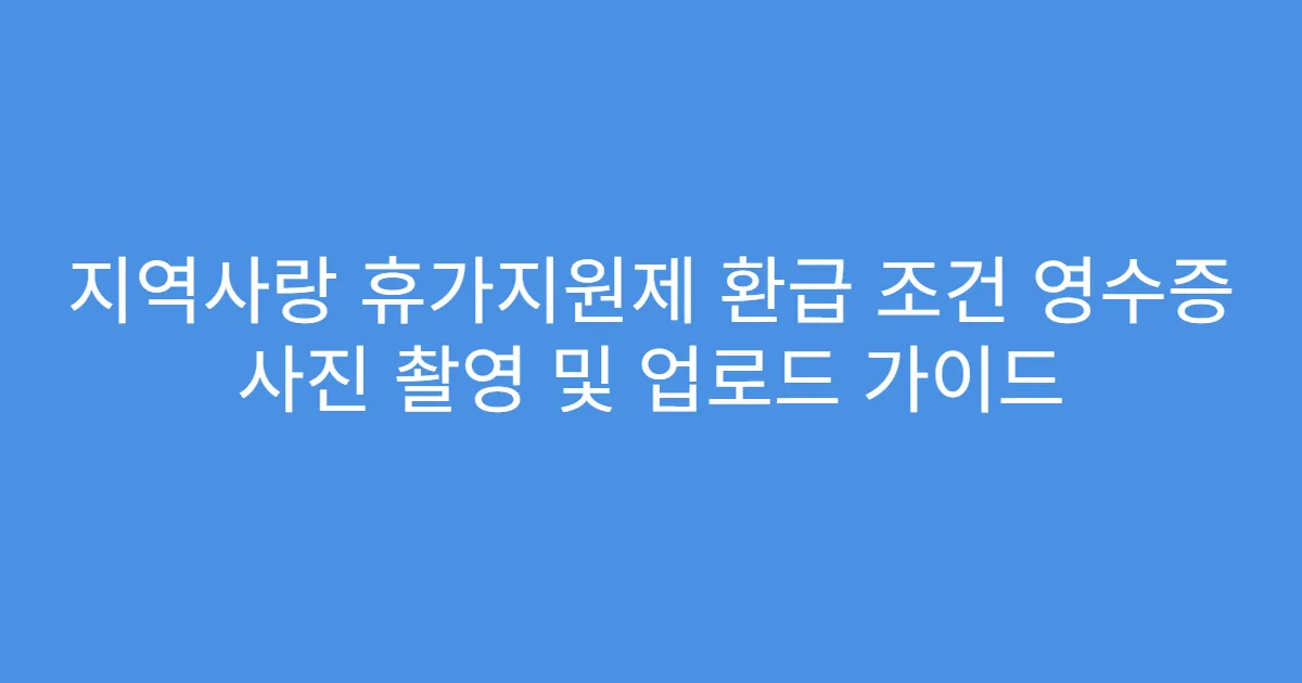지역사랑 휴가지원제 환급 조건 영수증 사진 촬영 및 업로드 가이드