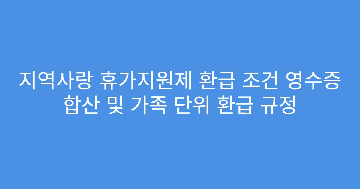 지역사랑 휴가지원제 환급 조건 영수증 합산 및 가족 단위 환급 규정