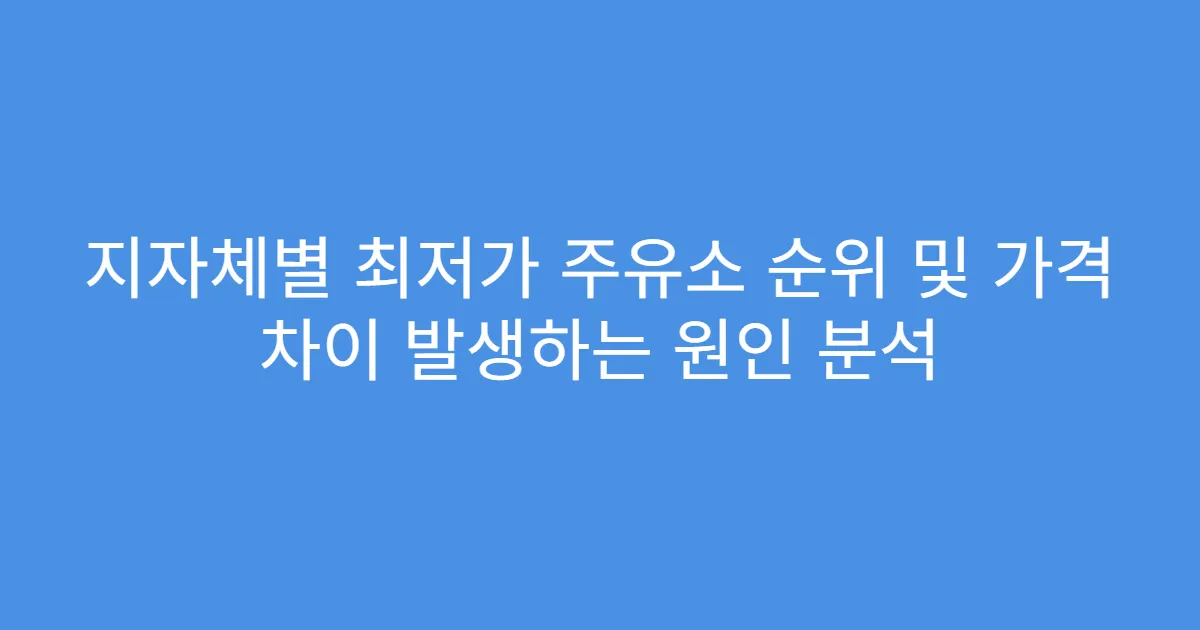 지자체별 최저가 주유소 순위 및 가격 차이 발생하는 원인 분석