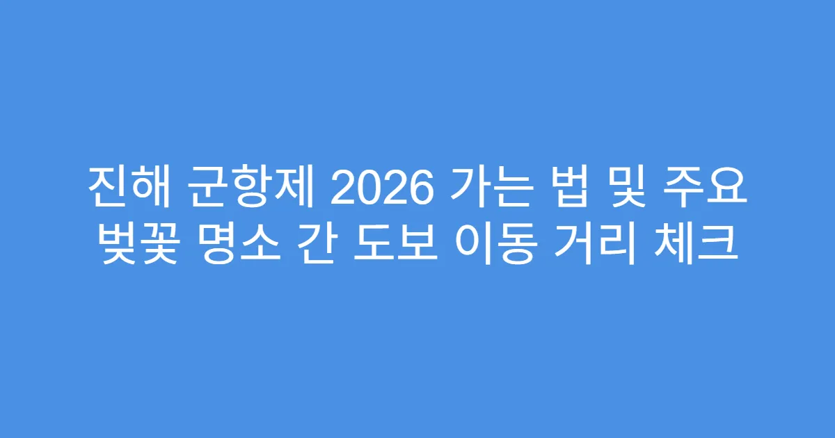 진해 군항제 2026 가는 법 및 주요 벚꽃 명소 간 도보 이동 거리 체크
