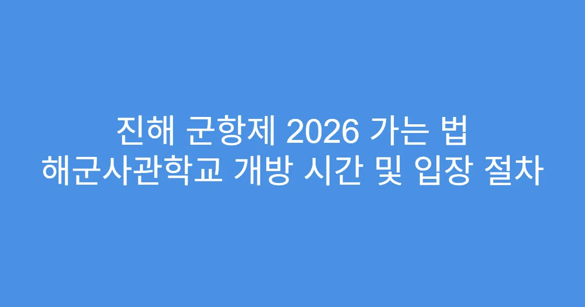 진해 군항제 2026 가는 법 해군사관학교 개방 시간 및 입장 절차