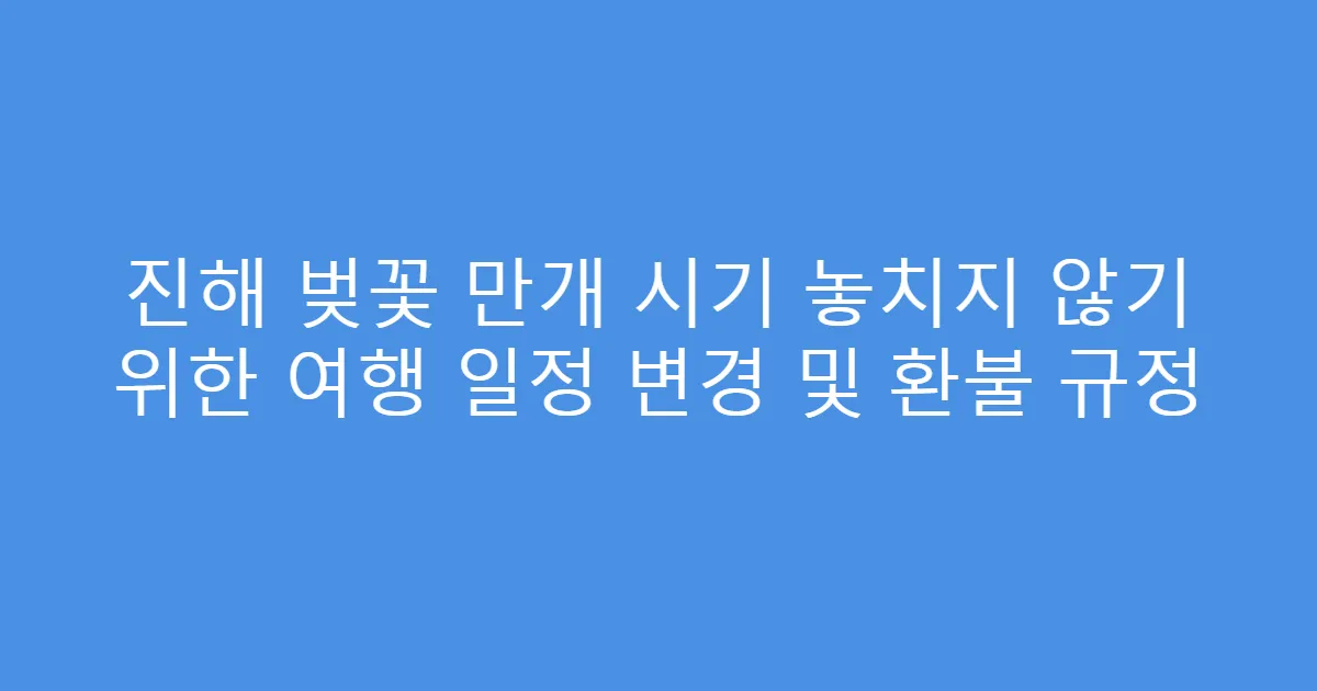 진해 벚꽃 만개 시기 놓치지 않기 위한 여행 일정 변경 및 환불 규정