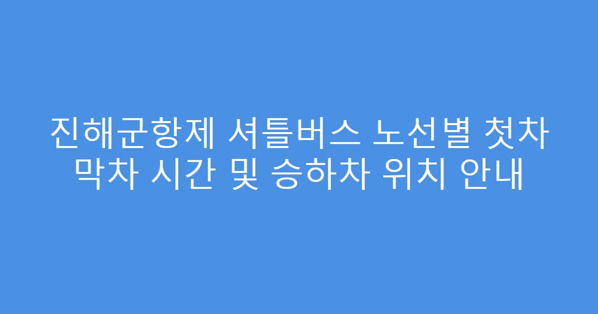 진해군항제 셔틀버스 노선별 첫차 막차 시간 및 승하차 위치 안내