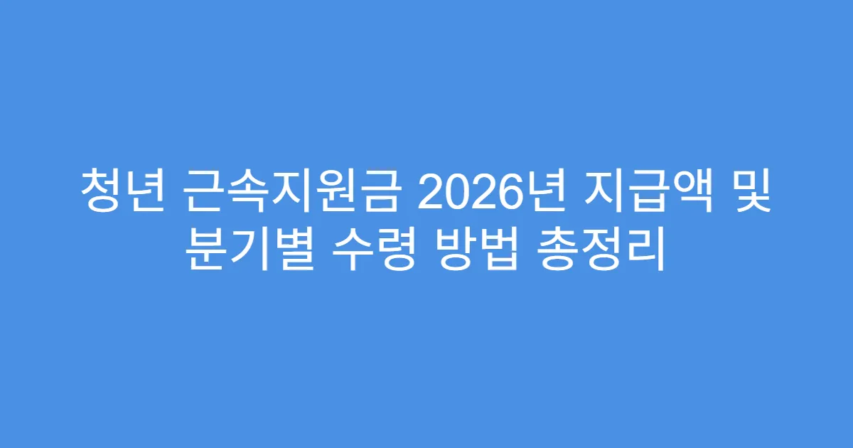 청년 근속지원금 2026년 지급액 및 분기별 수령 방법 총정리