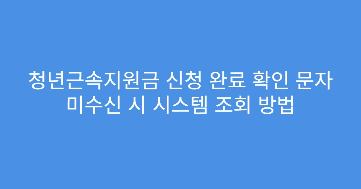 청년근속지원금 신청 완료 확인 문자 미수신 시 시스템 조회 방법