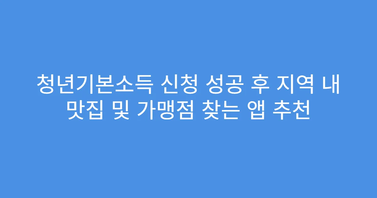 청년기본소득 신청 성공 후 지역 내 맛집 및 가맹점 찾는 앱 추천