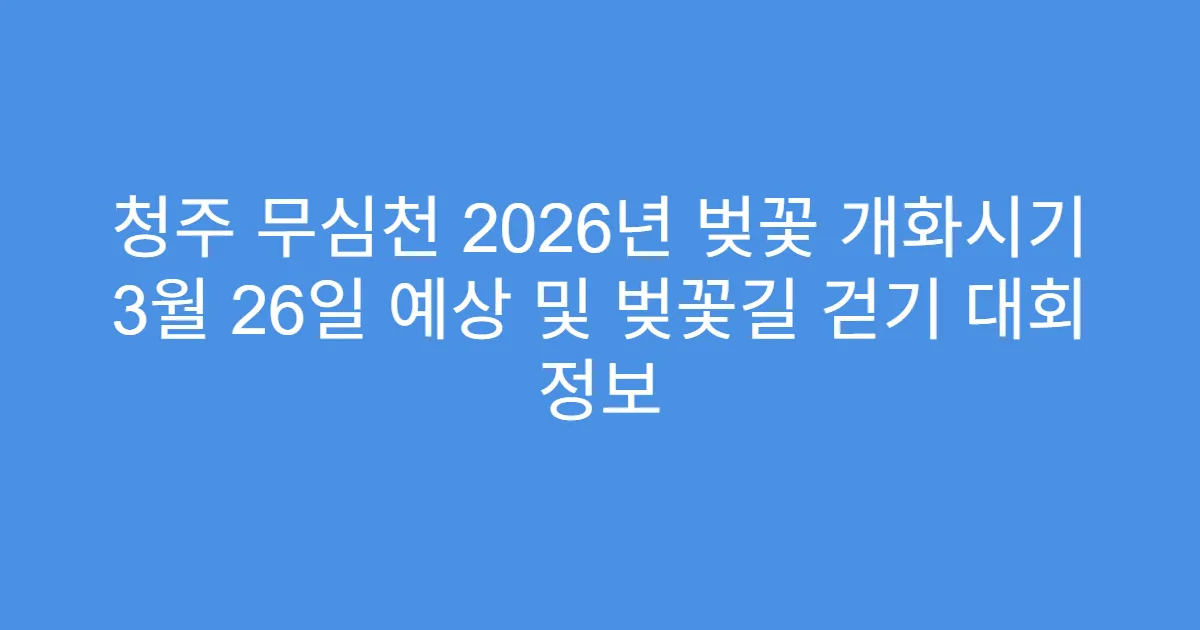 청주 무심천 2026년 벚꽃 개화시기 3월 26일 예상 및 벚꽃길 걷기 대회 정보