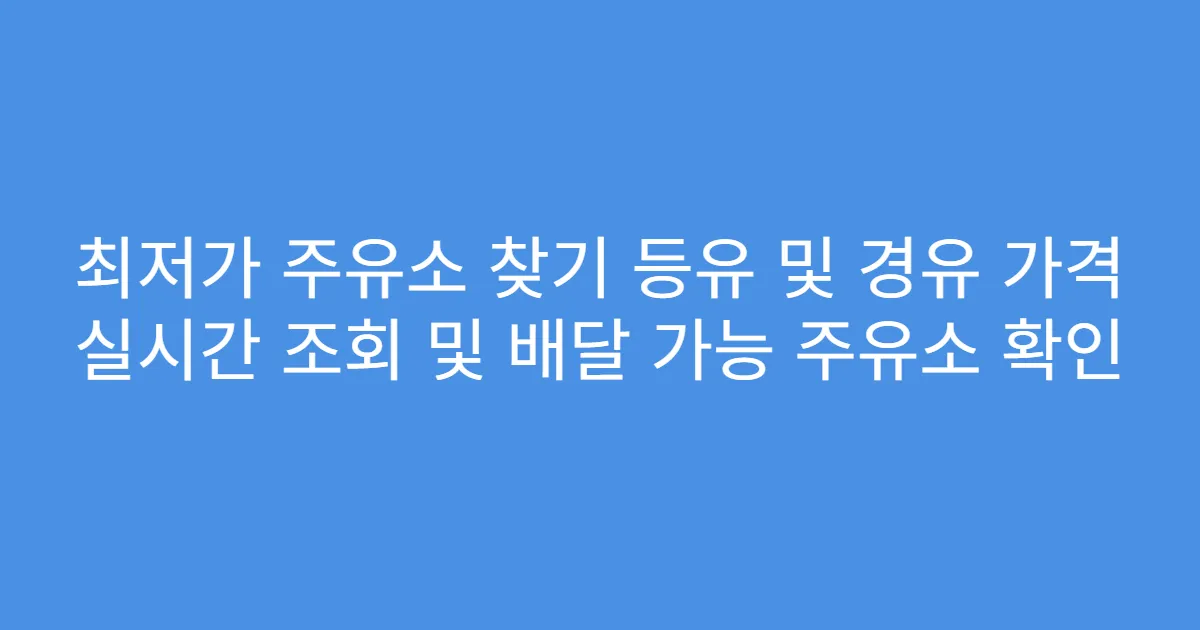 최저가 주유소 찾기 등유 및 경유 가격 실시간 조회 및 배달 가능 주유소 확인