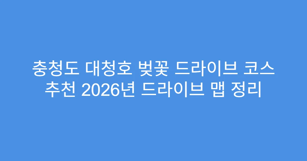 충청도 대청호 벚꽃 드라이브 코스 추천 2026년 드라이브 맵 정리