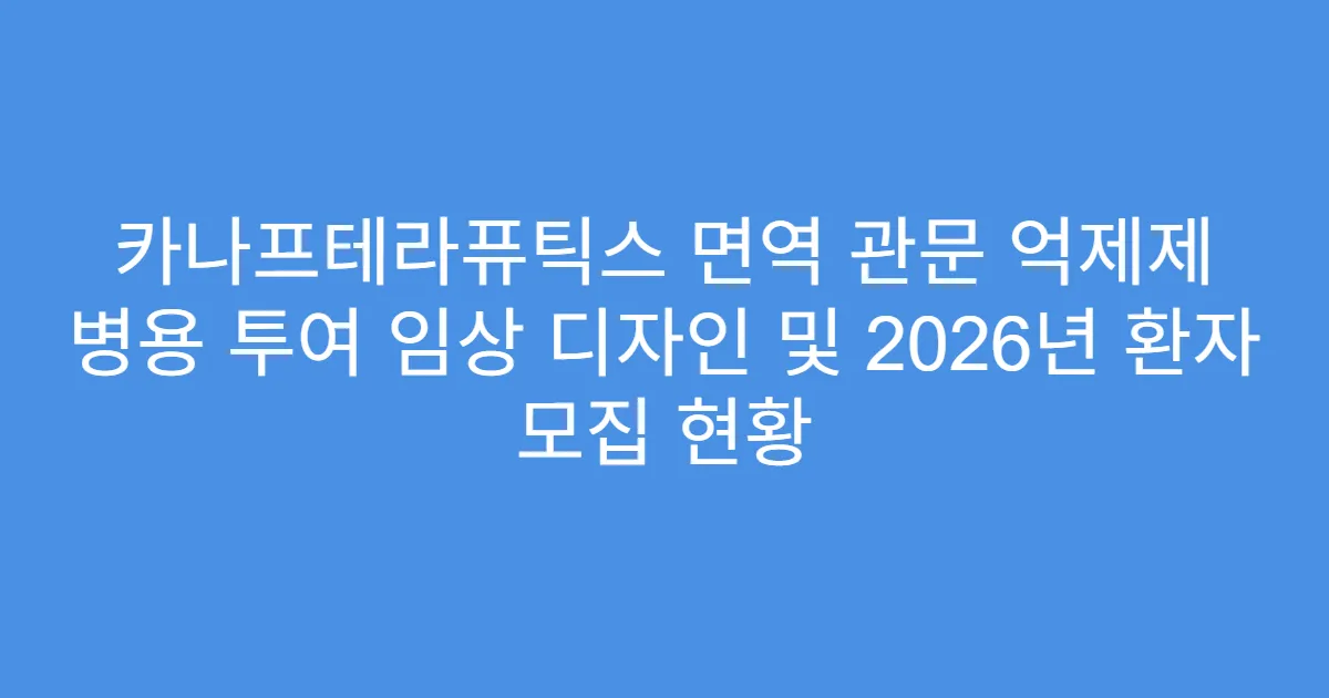 카나프테라퓨틱스 면역 관문 억제제 병용 투여 임상 디자인 및 2026년 환자 모집 현황