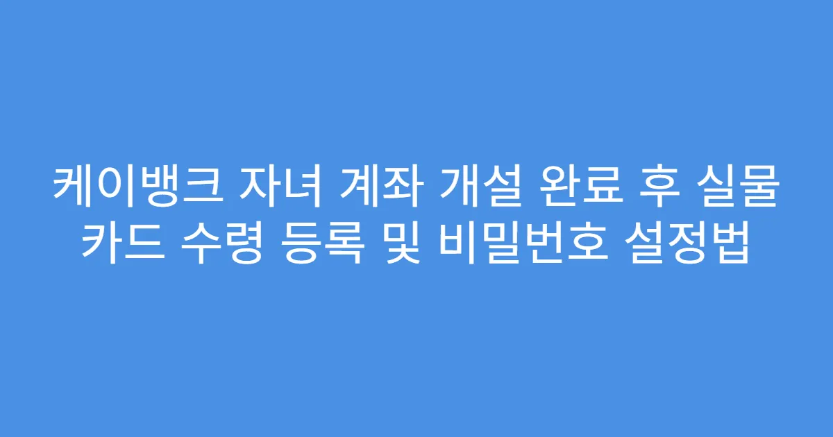케이뱅크 자녀 계좌 개설 완료 후 실물 카드 수령 등록 및 비밀번호 설정법