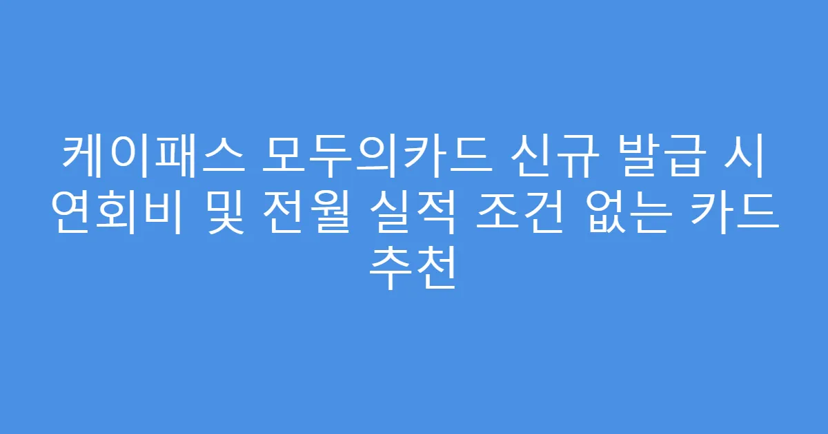 케이패스 모두의카드 신규 발급 시 연회비 및 전월 실적 조건 없는 카드 추천