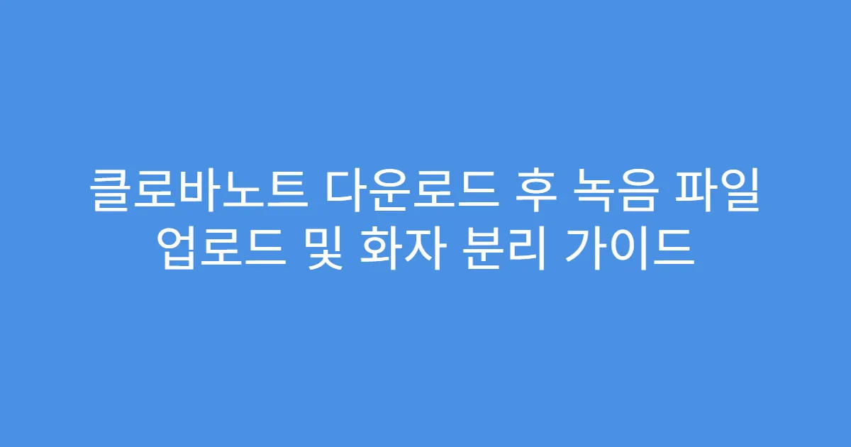 클로바노트 다운로드 후 녹음 파일 업로드 및 화자 분리 가이드