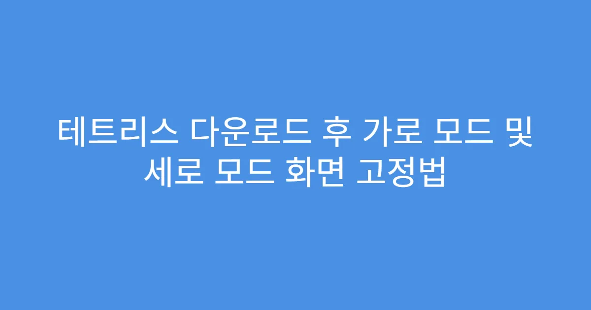 테트리스 다운로드 후 가로 모드 및 세로 모드 화면 고정법