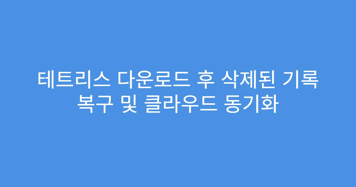 테트리스 다운로드 후 삭제된 기록 복구 및 클라우드 동기화