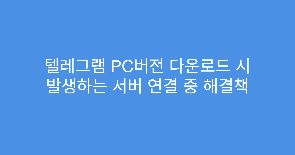 텔레그램 PC버전 다운로드 시 발생하는 서버 연결 중 해결책