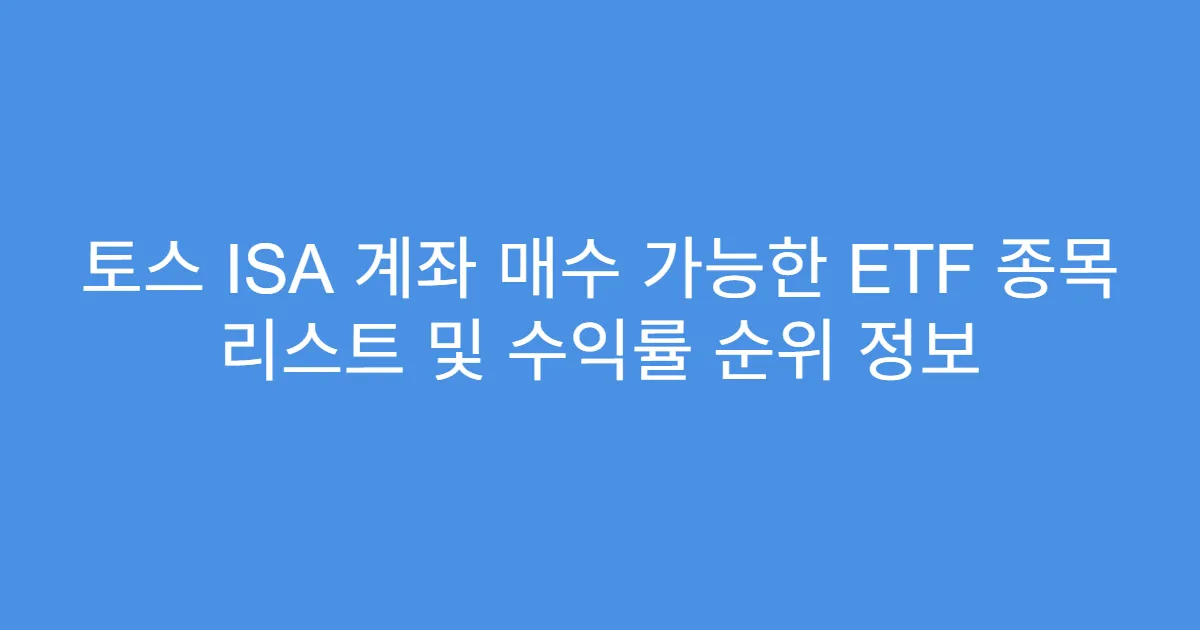 토스 ISA 계좌 매수 가능한 ETF 종목 리스트 및 수익률 순위 정보
