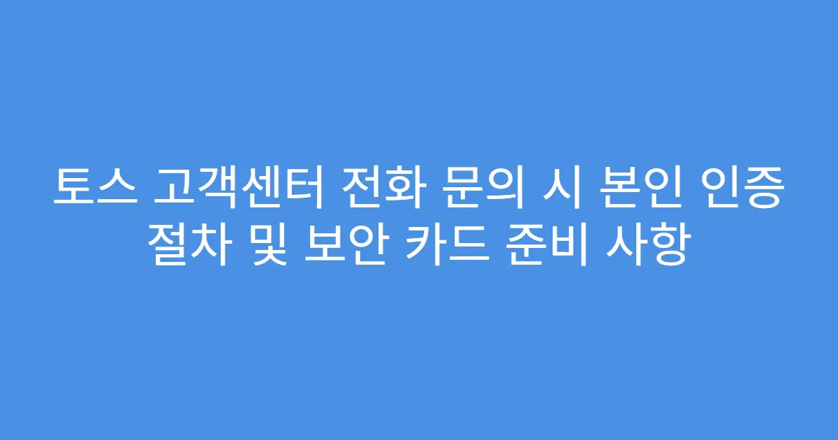 토스 고객센터 전화 문의 시 본인 인증 절차 및 보안 카드 준비 사항