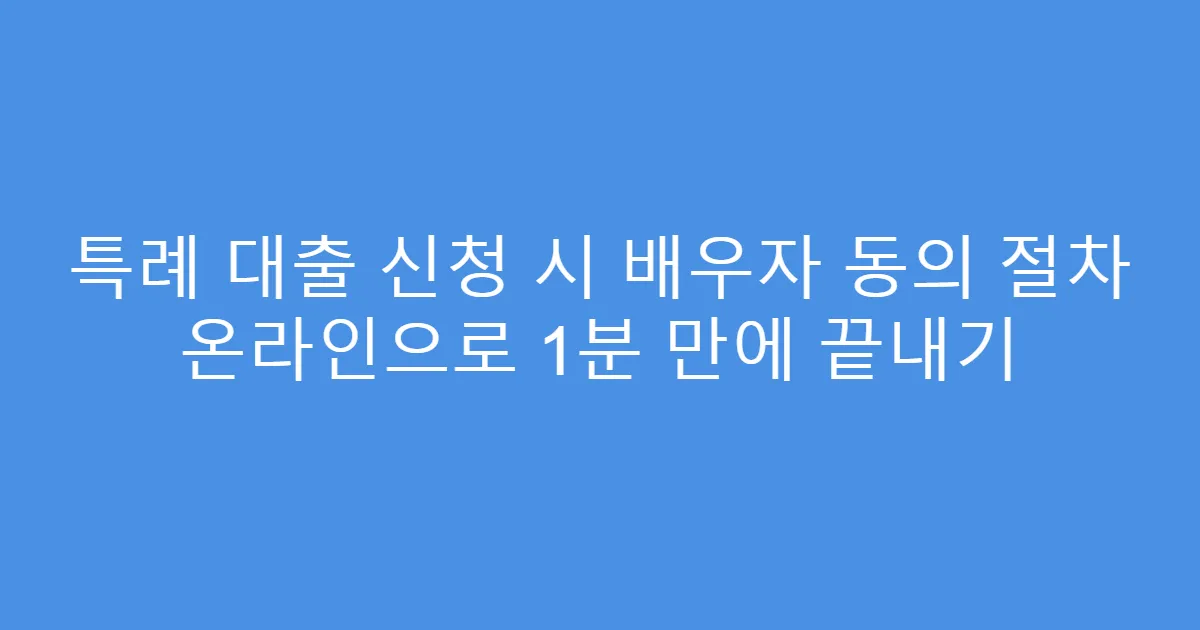 특례 대출 신청 시 배우자 동의 절차 온라인으로 1분 만에 끝내기
