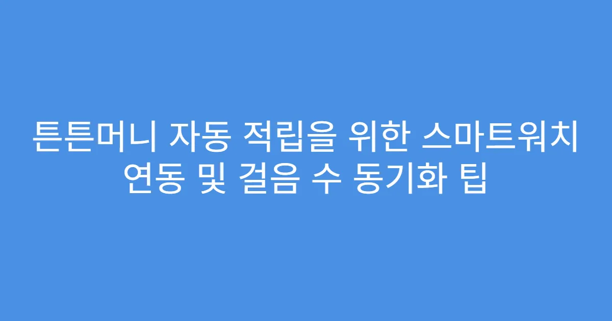 튼튼머니 자동 적립을 위한 스마트워치 연동 및 걸음 수 동기화 팁
