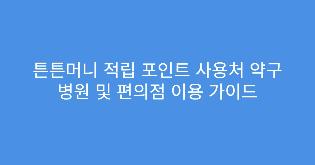 튼튼머니 적립 포인트 사용처 약구 병원 및 편의점 이용 가이드