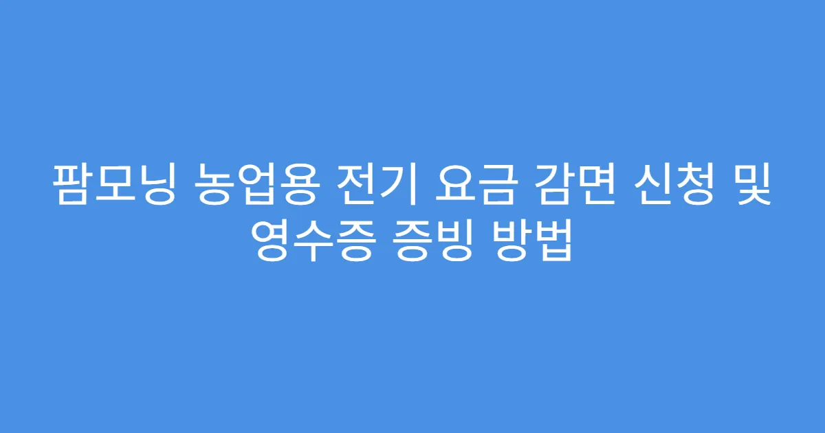 팜모닝 농업용 전기 요금 감면 신청 및 영수증 증빙 방법
