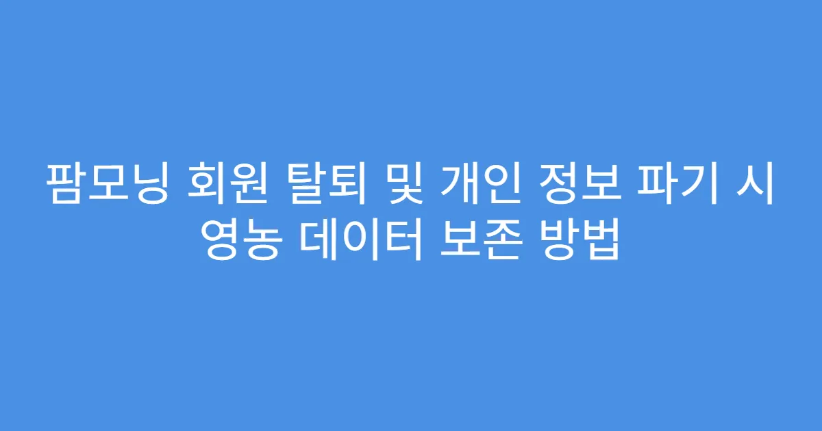 팜모닝 회원 탈퇴 및 개인 정보 파기 시 영농 데이터 보존 방법