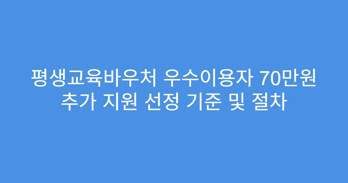 평생교육바우처 우수이용자 70만원 추가 지원 선정 기준 및 절차