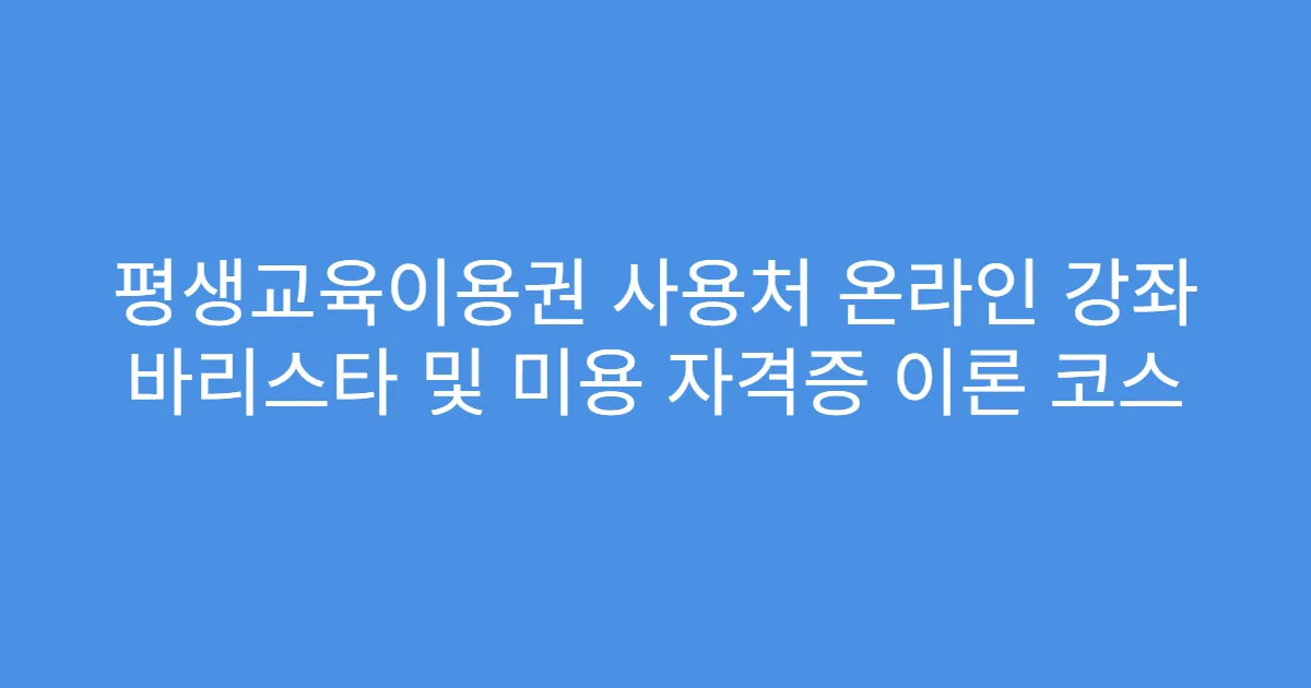 평생교육이용권 사용처 온라인 강좌 바리스타 및 미용 자격증 이론 코스