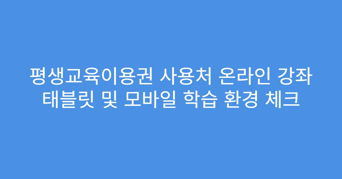 평생교육이용권 사용처 온라인 강좌 태블릿 및 모바일 학습 환경 체크