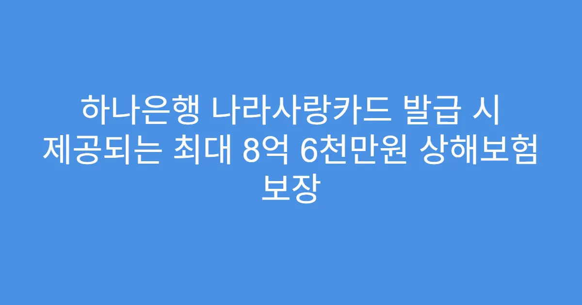 하나은행 나라사랑카드 발급 시 제공되는 최대 8억 6천만원 상해보험 보장