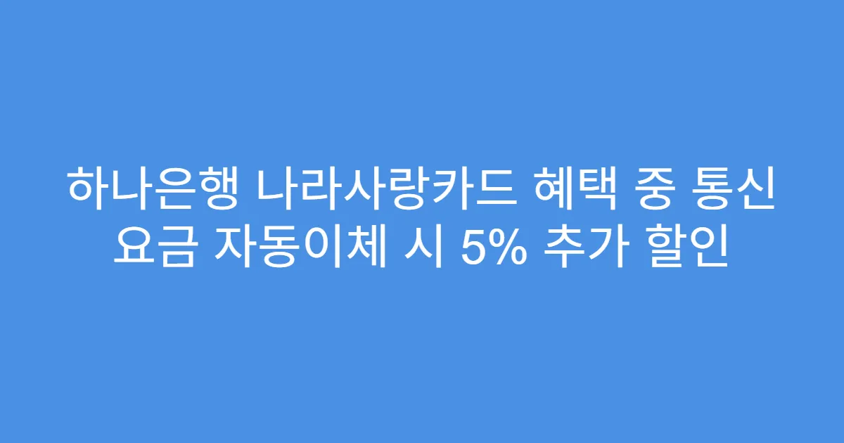 하나은행 나라사랑카드 혜택 중 통신 요금 자동이체 시 5% 추가 할인