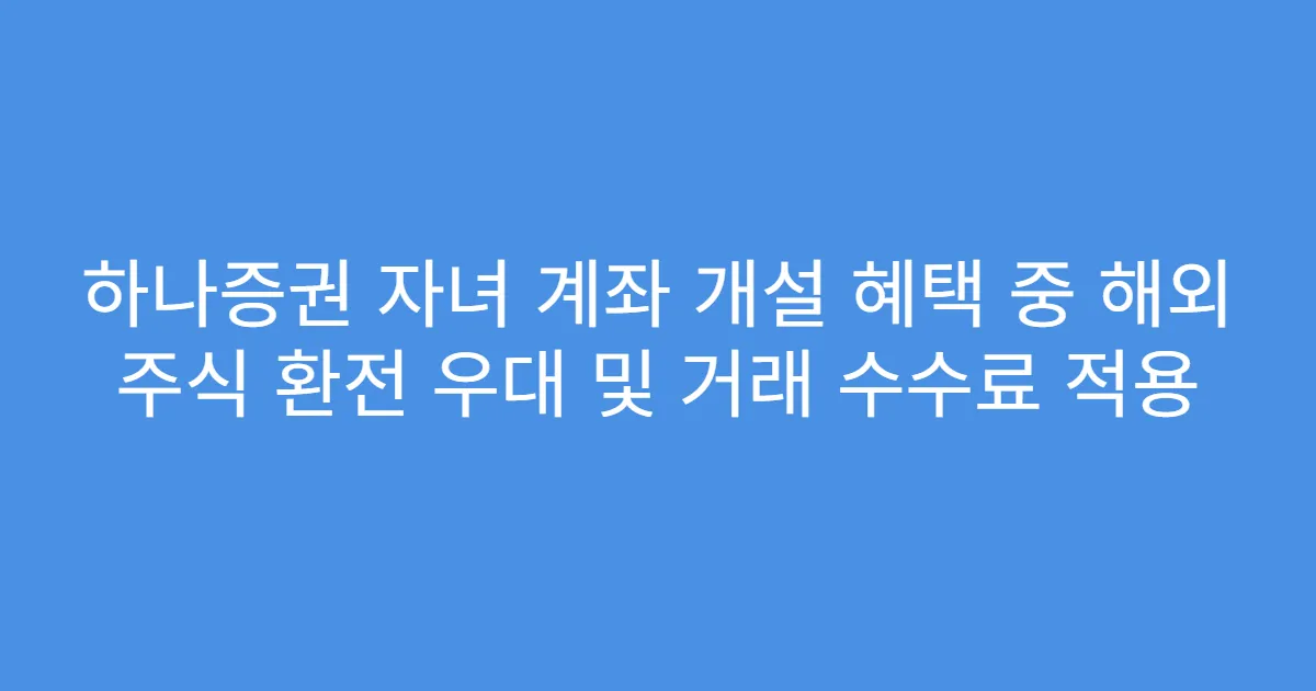 하나증권 자녀 계좌 개설 혜택 중 해외 주식 환전 우대 및 거래 수수료 적용