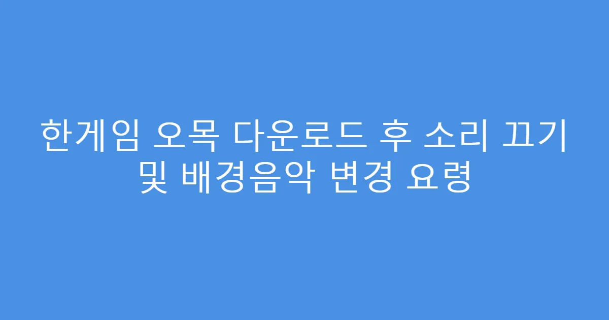 한게임 오목 다운로드 후 소리 끄기 및 배경음악 변경 요령