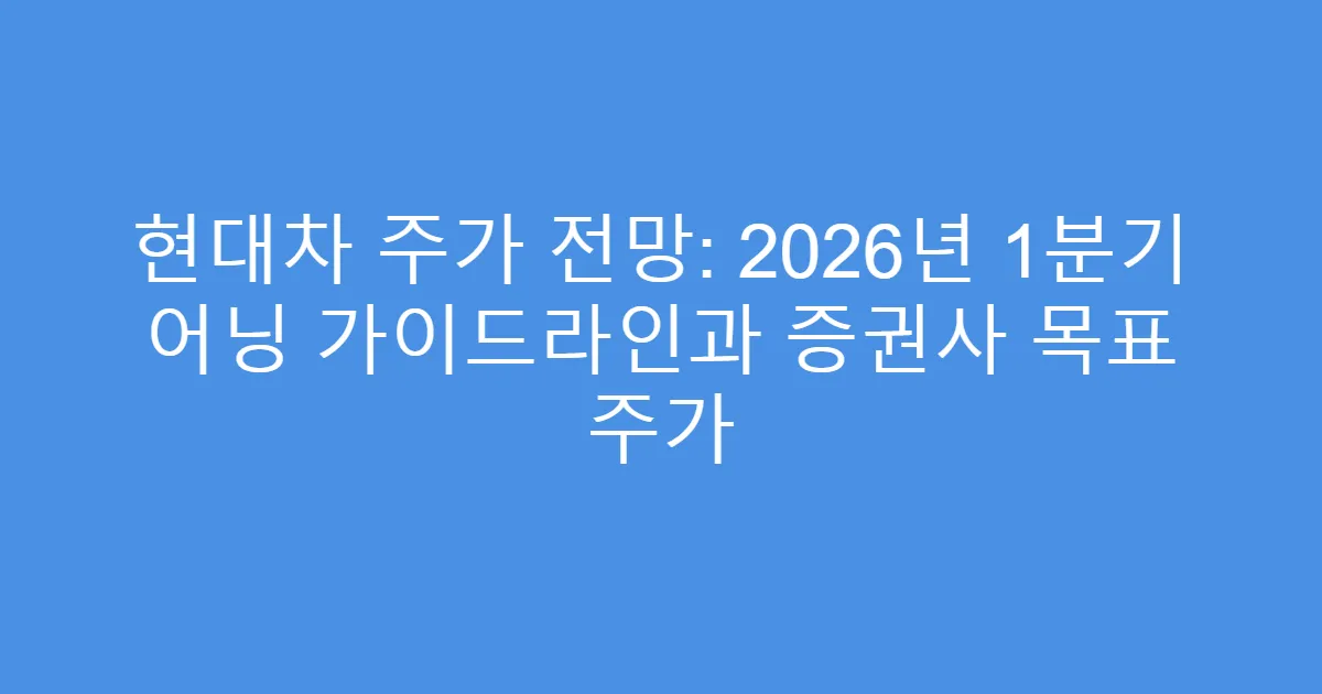 현대차 주가 전망: 2026년 1분기 어닝 가이드라인과 증권사 목표 주가