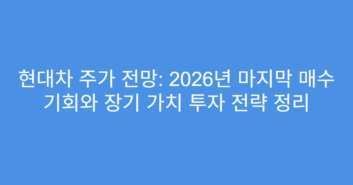 현대차 주가 전망: 2026년 마지막 매수 기회와 장기 가치 투자 전략 정리