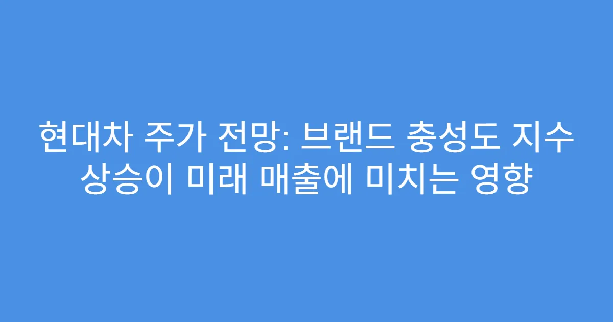 현대차 주가 전망: 브랜드 충성도 지수 상승이 미래 매출에 미치는 영향