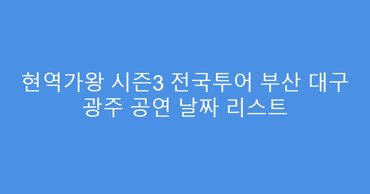 현역가왕 시즌3 전국투어 부산 대구 광주 공연 날짜 리스트