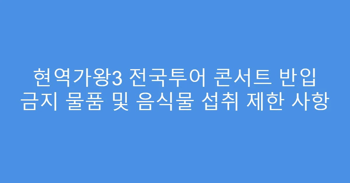 현역가왕3 전국투어 콘서트 반입 금지 물품 및 음식물 섭취 제한 사항