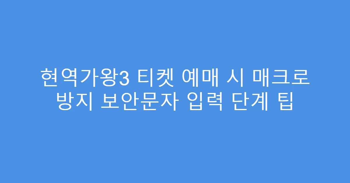 현역가왕3 티켓 예매 시 매크로 방지 보안문자 입력 단계 팁