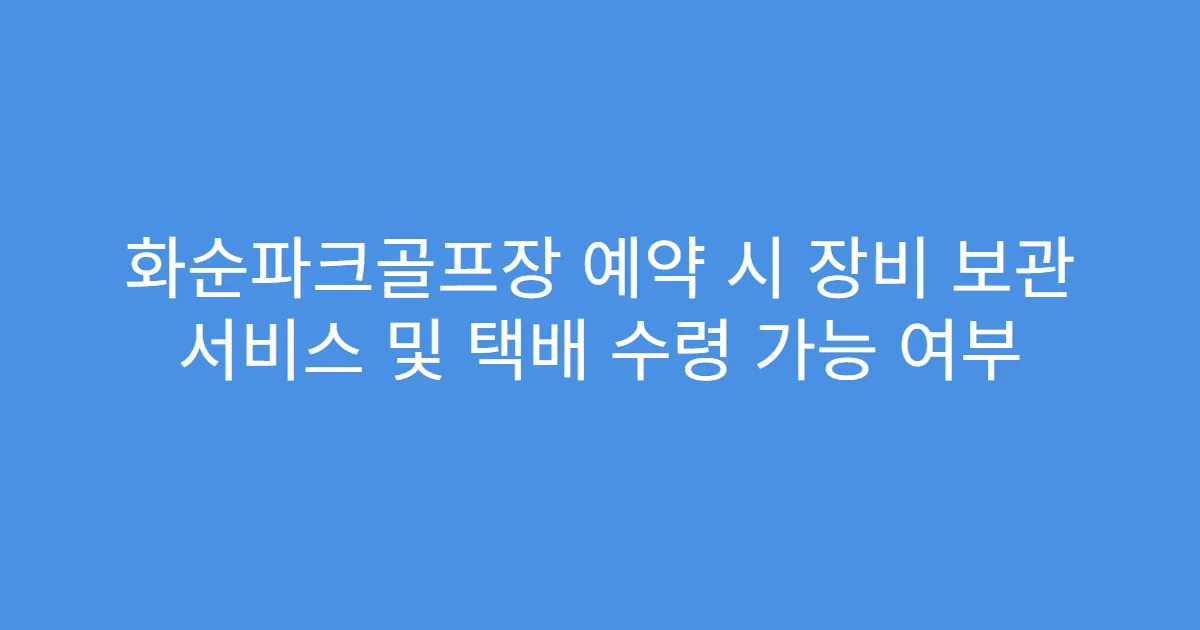화순파크골프장 예약 시 장비 보관 서비스 및 택배 수령 가능 여부