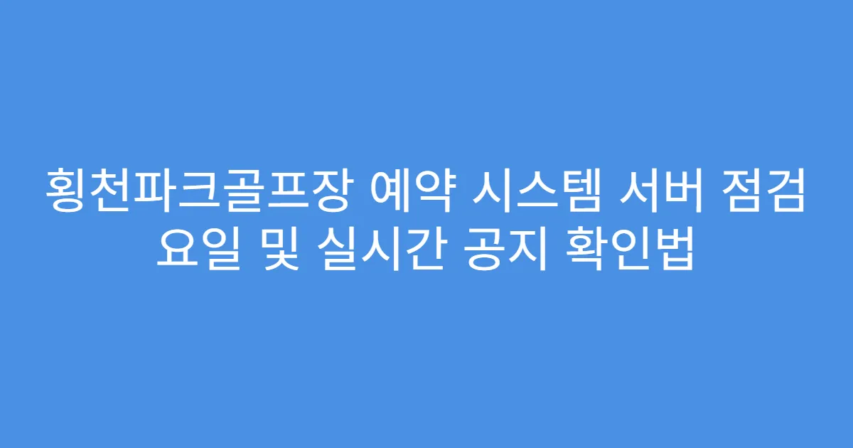 횡천파크골프장 예약 시스템 서버 점검 요일 및 실시간 공지 확인법