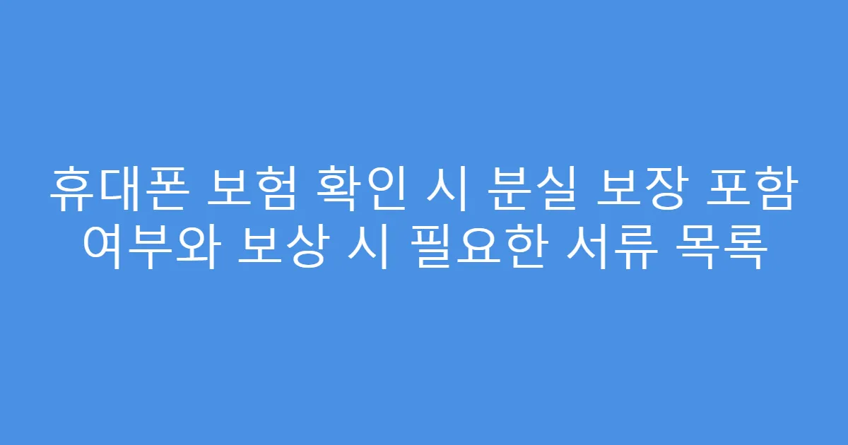 휴대폰 보험 확인 시 분실 보장 포함 여부와 보상 시 필요한 서류 목록