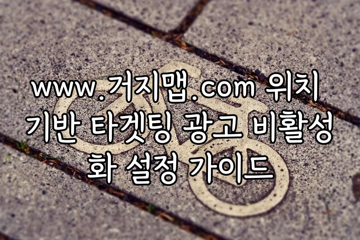 www.거지맵.com 위치 기반 타겟팅 광고 비활성화 설정 가이드