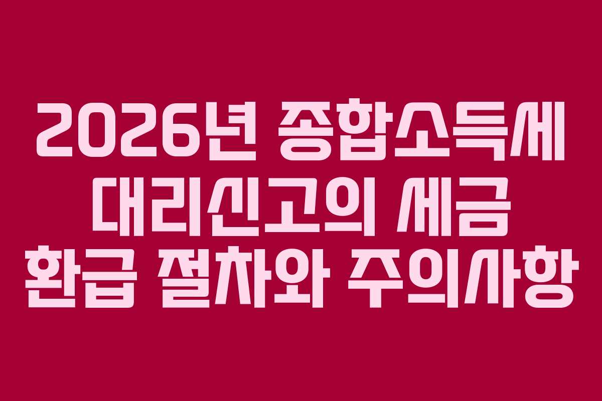 2026년 종합소득세 대리신고의 세금 환급 절차와 주의사항