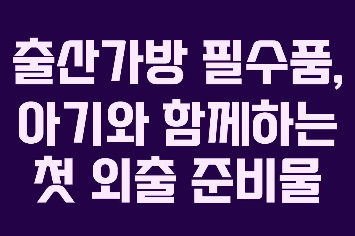 출산가방 필수품, 아기와 함께하는 첫 외출 준비물