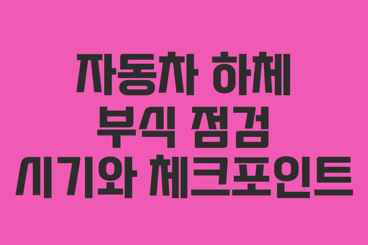 자동차 하체 부식 점검 시기와 체크포인트