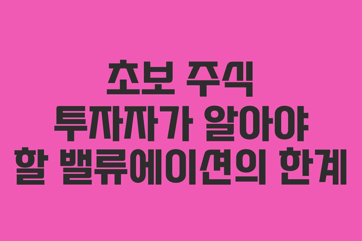 초보 주식 투자자가 알아야 할 밸류에이션의 한계