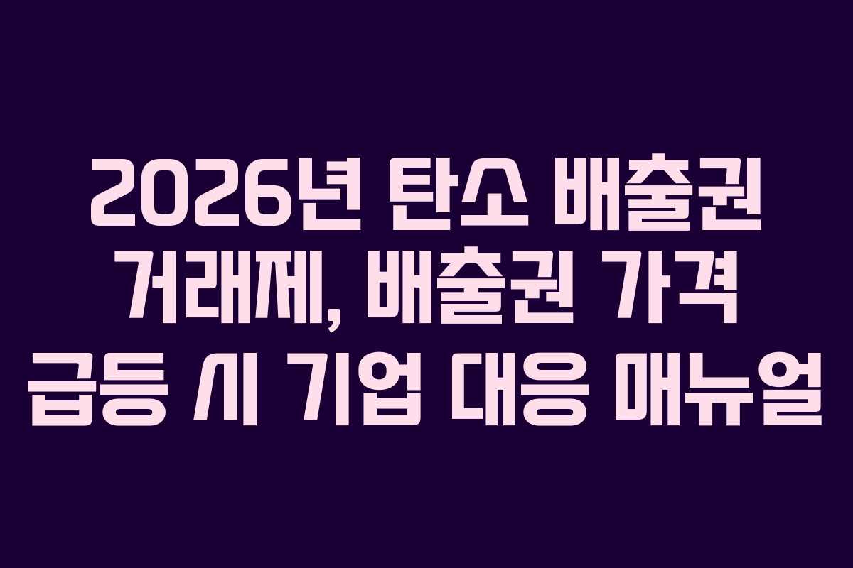 2026년 탄소 배출권 거래제, 배출권 가격 급등 시 기업 대응 매뉴얼