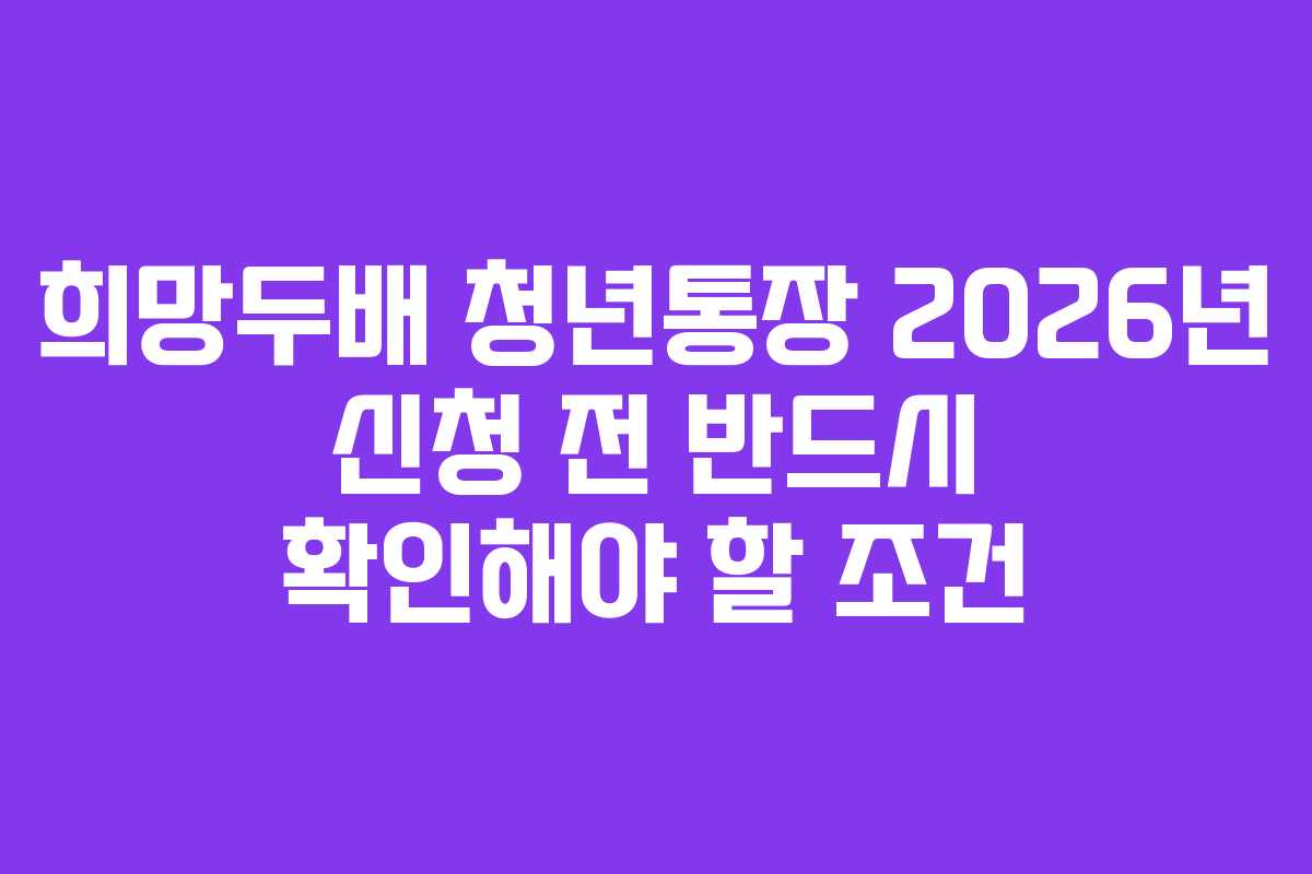 희망두배 청년통장 2026년 신청 전 반드시 확인해야 할 조건